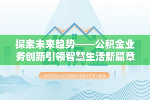 易门探索未来趋势——公积金业务创新引领智慧生活新篇章