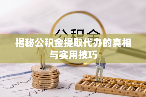 易门揭秘公积金提取代办的真相与实用技巧