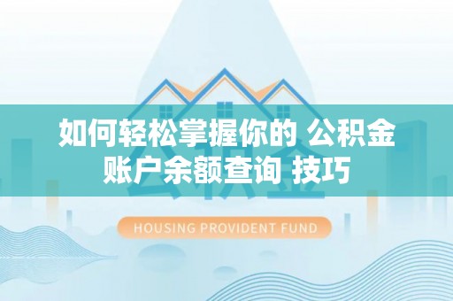 易门如何轻松掌握你的 公积金账户余额查询 技巧