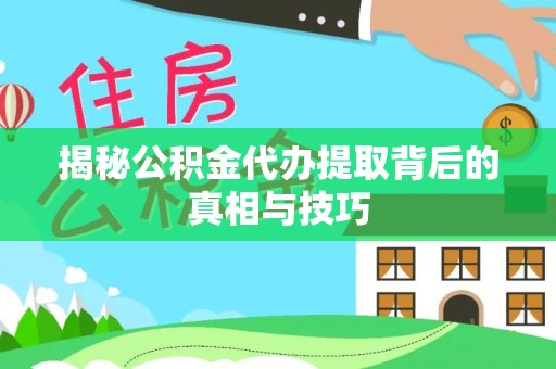 易门揭秘公积金代办提取背后的真相与技巧