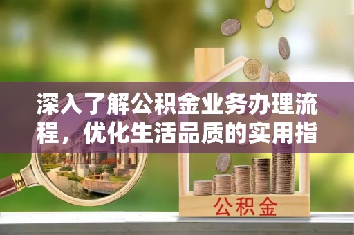 易门深入了解公积金业务办理流程，优化生活品质的实用指南