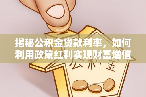 易门揭秘公积金贷款利率，如何利用政策红利实现财富增值