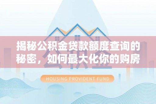 易门揭秘公积金贷款额度查询的秘密，如何最大化你的购房资金？