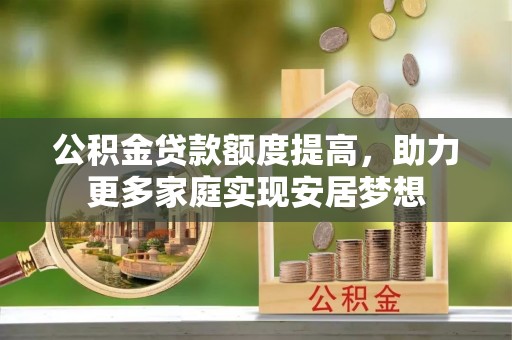 易门公积金贷款额度提高，助力更多家庭实现安居梦想