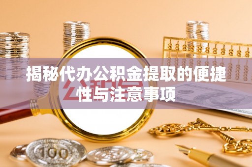 易门揭秘代办公积金提取的便捷性与注意事项