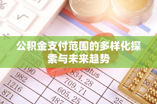 易门公积金支付范围的多样化探索与未来趋势