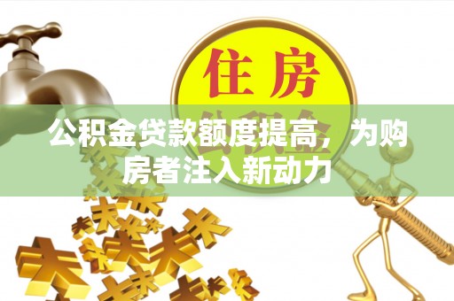 易门公积金贷款额度提高，为购房者注入新动力