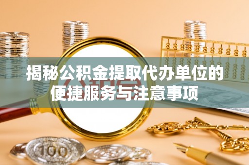 易门揭秘公积金提取代办单位的便捷服务与注意事项
