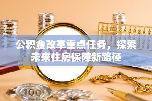 易门公积金改革重点任务，探索未来住房保障新路径