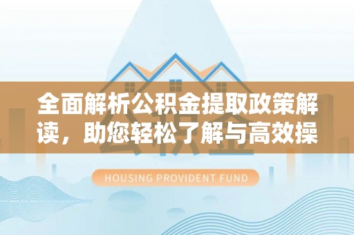 易门全面解析公积金提取政策解读，助您轻松了解与高效操作