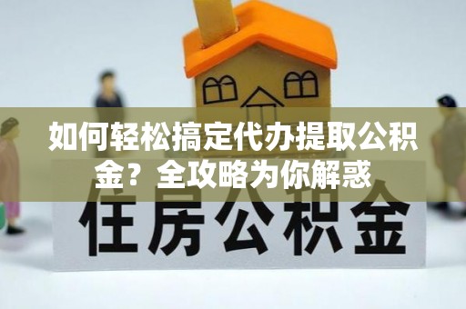 易门如何轻松搞定代办提取公积金？全攻略为你解惑