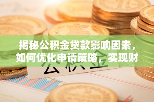 易门揭秘公积金贷款影响因素，如何优化申请策略，实现财务自由？