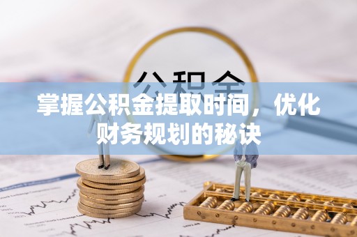 易门掌握公积金提取时间，优化财务规划的秘诀