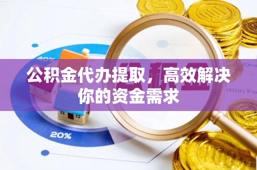 易门公积金代办提取，高效解决你的资金需求