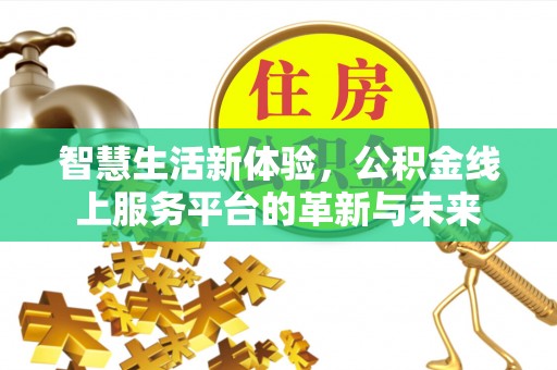 易门智慧生活新体验，公积金线上服务平台的革新与未来