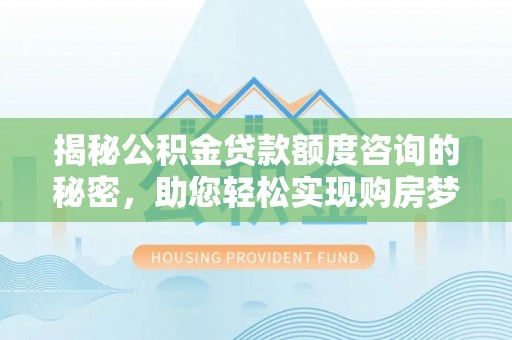 易门揭秘公积金贷款额度咨询的秘密，助您轻松实现购房梦想