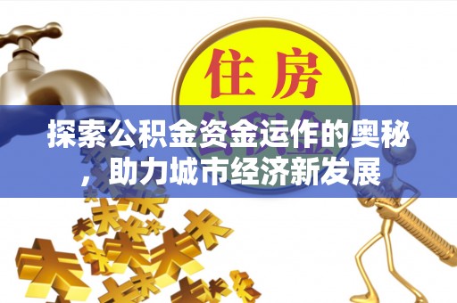 易门探索公积金资金运作的奥秘，助力城市经济新发展