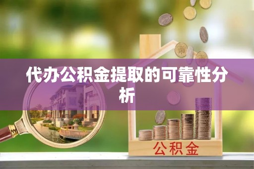 易门代办公积金提取的可靠性分析