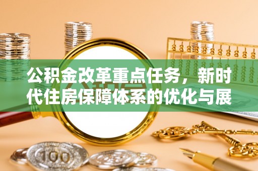 易门公积金改革重点任务，新时代住房保障体系的优化与展望