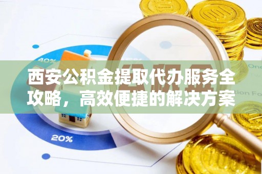 易门西安公积金提取代办服务全攻略，高效便捷的解决方案