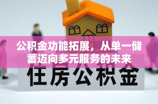 易门公积金功能拓展，从单一储蓄迈向多元服务的未来