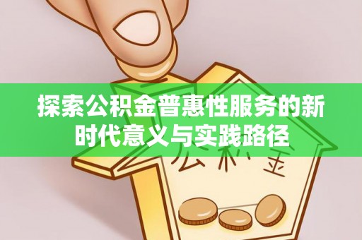 易门探索公积金普惠性服务的新时代意义与实践路径