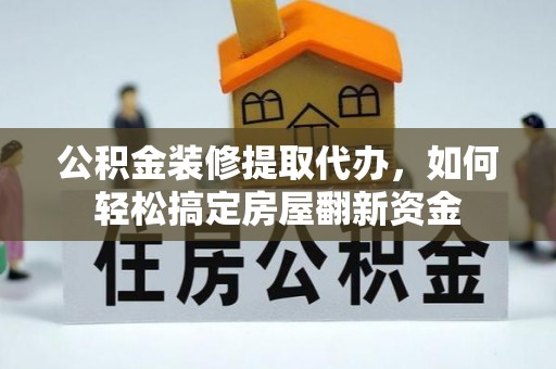 易门公积金装修提取代办，如何轻松搞定房屋翻新资金