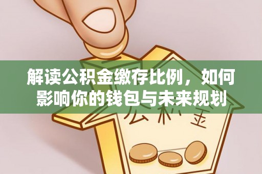 易门解读公积金缴存比例，如何影响你的钱包与未来规划
