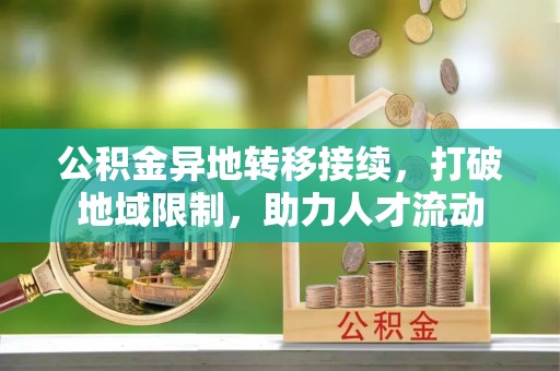 易门公积金异地转移接续，打破地域限制，助力人才流动