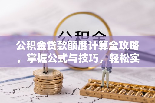 易门公积金贷款额度计算全攻略，掌握公式与技巧，轻松实现购房梦想