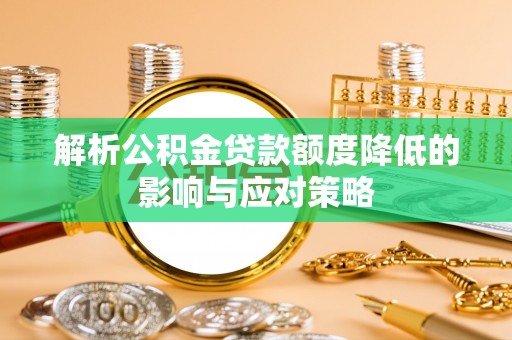 易门解析公积金贷款额度降低的影响与应对策略