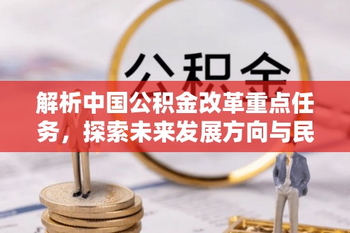 易门解析中国公积金改革重点任务，探索未来发展方向与民生影响