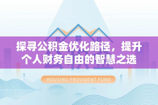 易门探寻公积金优化路径，提升个人财务自由的智慧之选
