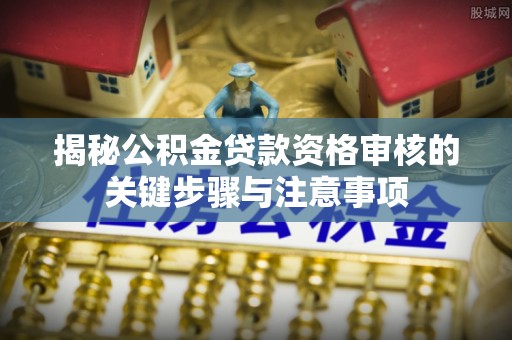 易门揭秘公积金贷款资格审核的关键步骤与注意事项