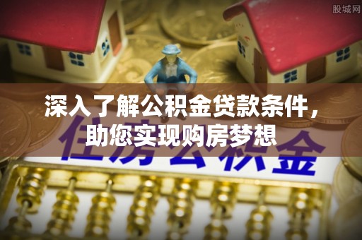 易门深入了解公积金贷款条件，助您实现购房梦想