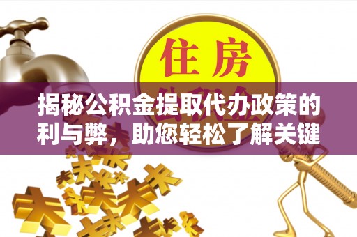 易门揭秘公积金提取代办政策的利与弊，助您轻松了解关键要点