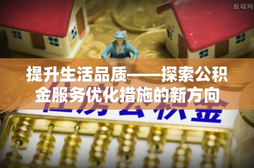 易门提升生活品质——探索公积金服务优化措施的新方向