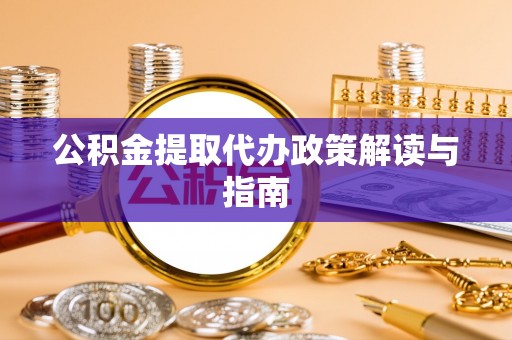 易门公积金提取代办政策解读与指南