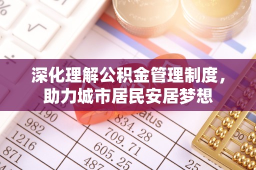 易门深化理解公积金管理制度，助力城市居民安居梦想