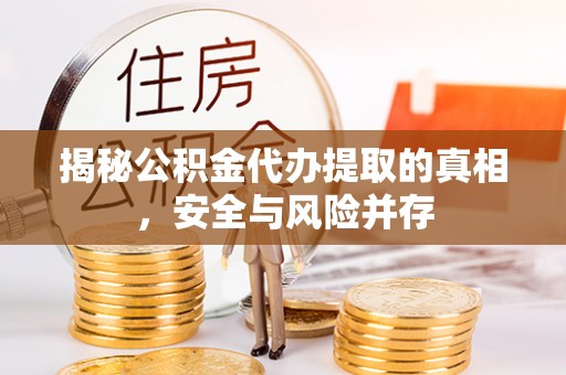 易门揭秘公积金代办提取的真相，安全与风险并存