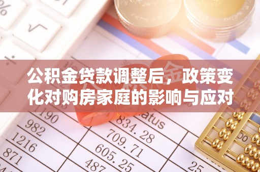 易门公积金贷款调整后，政策变化对购房家庭的影响与应对策略