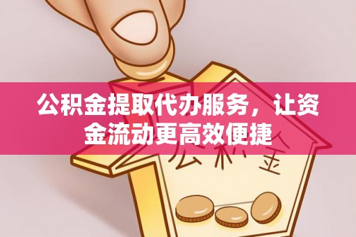 易门公积金提取代办服务，让资金流动更高效便捷