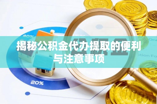 易门揭秘公积金代办提取的便利与注意事项