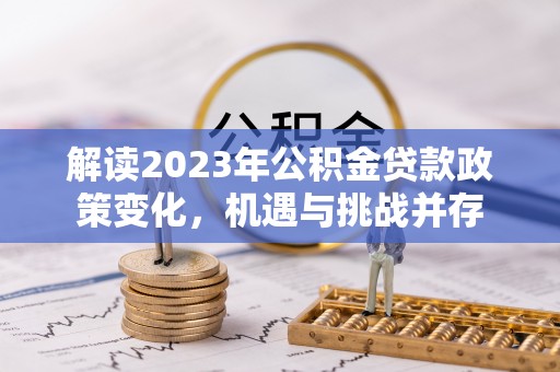 易门解读2023年公积金贷款政策变化，机遇与挑战并存