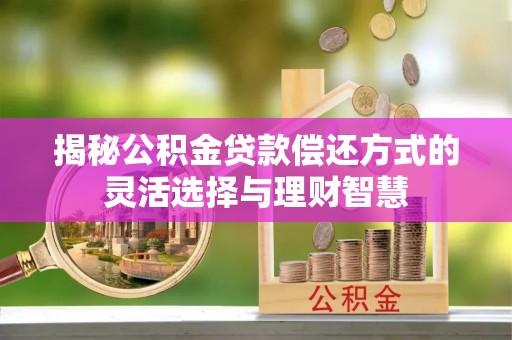 易门揭秘公积金贷款偿还方式的灵活选择与理财智慧