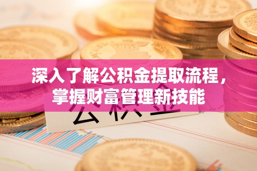 易门深入了解公积金提取流程，掌握财富管理新技能