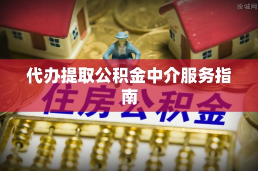 易门代办提取公积金中介服务指南