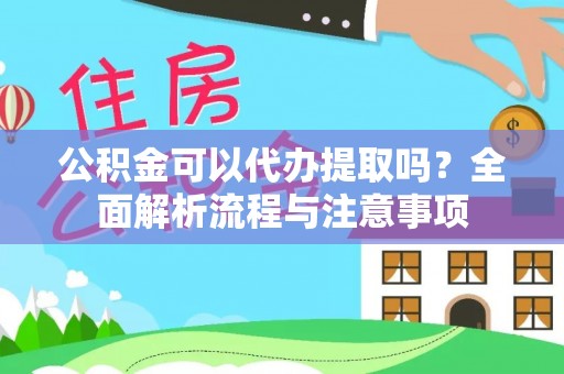 易门公积金可以代办提取吗？全面解析流程与注意事项