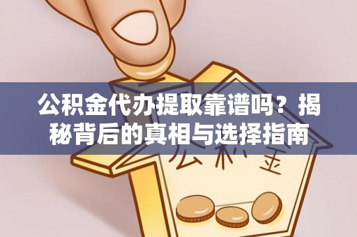 易门公积金代办提取靠谱吗？揭秘背后的真相与选择指南