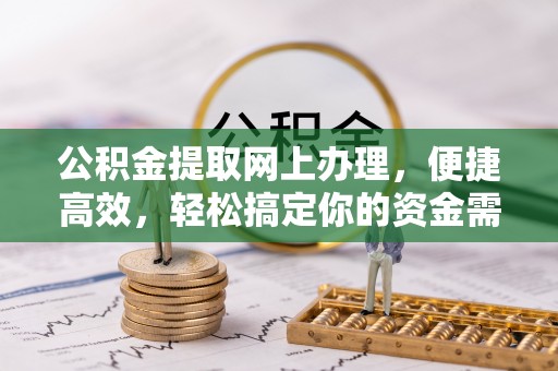 易门公积金提取网上办理，便捷高效，轻松搞定你的资金需求